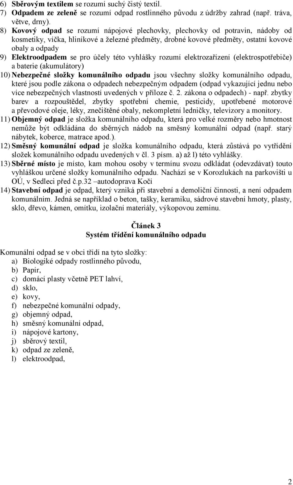 účely této vyhlášky rozumí elektrozařízení (elektrospotřebiče) a baterie (akumulátory) 10) Nebezpečné složky komunálního odpadu jsou všechny složky komunálního odpadu, které jsou podle zákona o