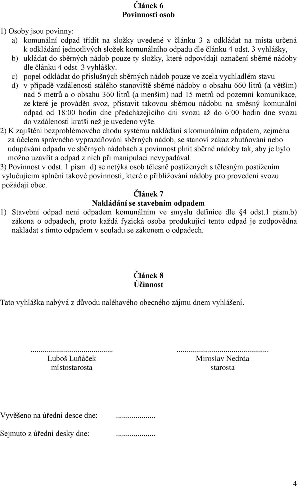 c) popel odkládat do příslušných sběrných nádob pouze ve zcela vychladlém stavu d) v případě vzdálenosti stálého stanoviště sběrné nádoby o obsahu 660 litrů (a větším) nad 5 metrů a o obsahu 360