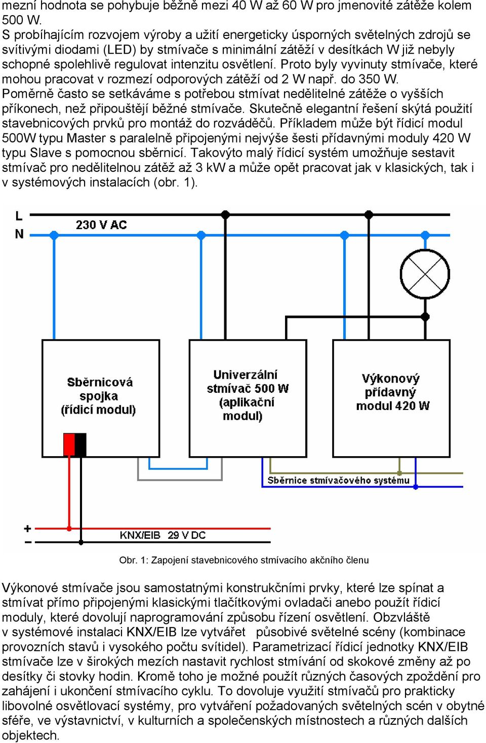 intenzitu osvětlení. Proto byly vyvinuty stmívače, které mohou pracovat v rozmezí odporových zátěží od 2 W např. do 350 W.