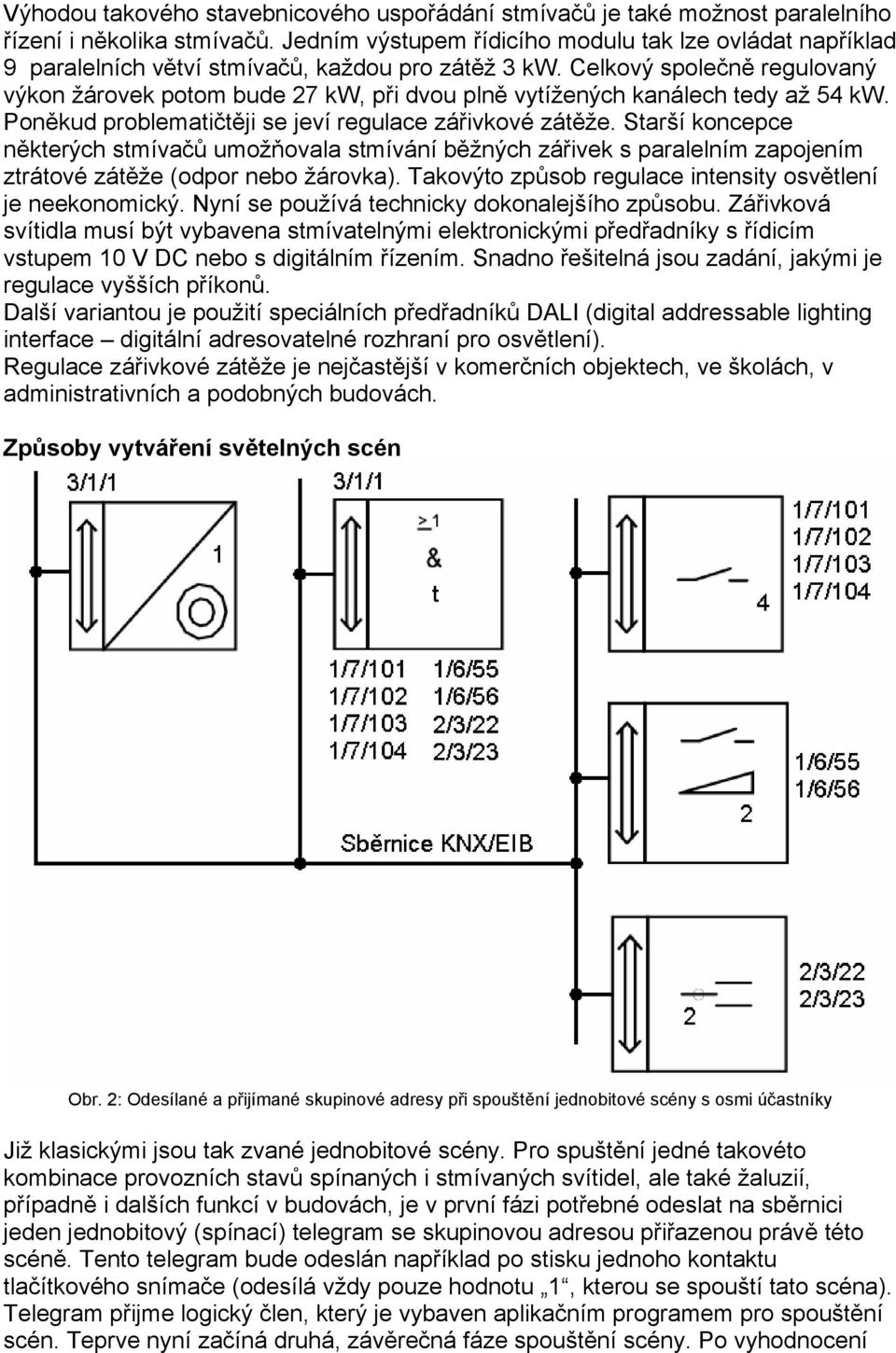 Celkový společně regulovaný výkon žárovek potom bude 27 kw, při dvou plně vytížených kanálech tedy až 54 kw. Poněkud problematičtěji se jeví regulace zářivkové zátěže.