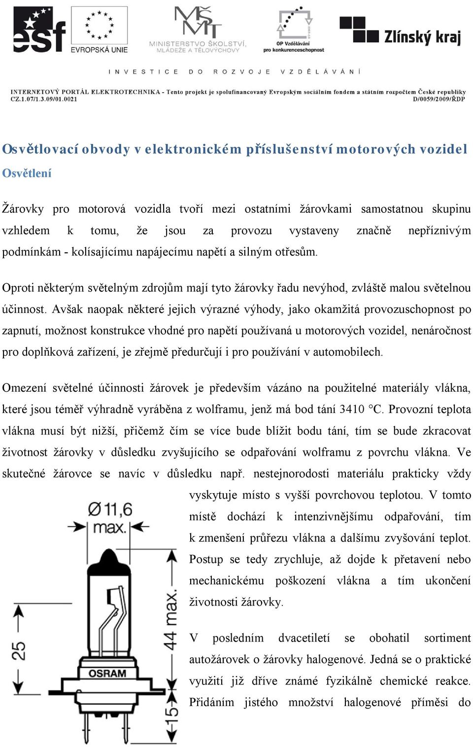 Avšak naopak některé jejich výrazné výhody, jako okamžitá provozuschopnost po zapnutí, možnost konstrukce vhodné pro napětí používaná u motorových vozidel, nenáročnost pro doplňková zařízení, je