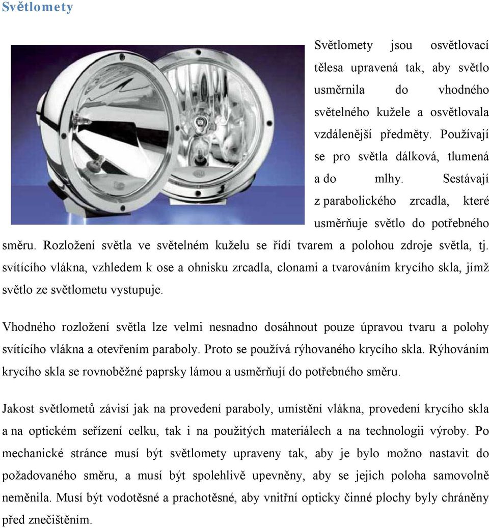 svítícího vlákna, vzhledem k ose a ohnisku zrcadla, clonami a tvarováním krycího skla, jímž světlo ze světlometu vystupuje.