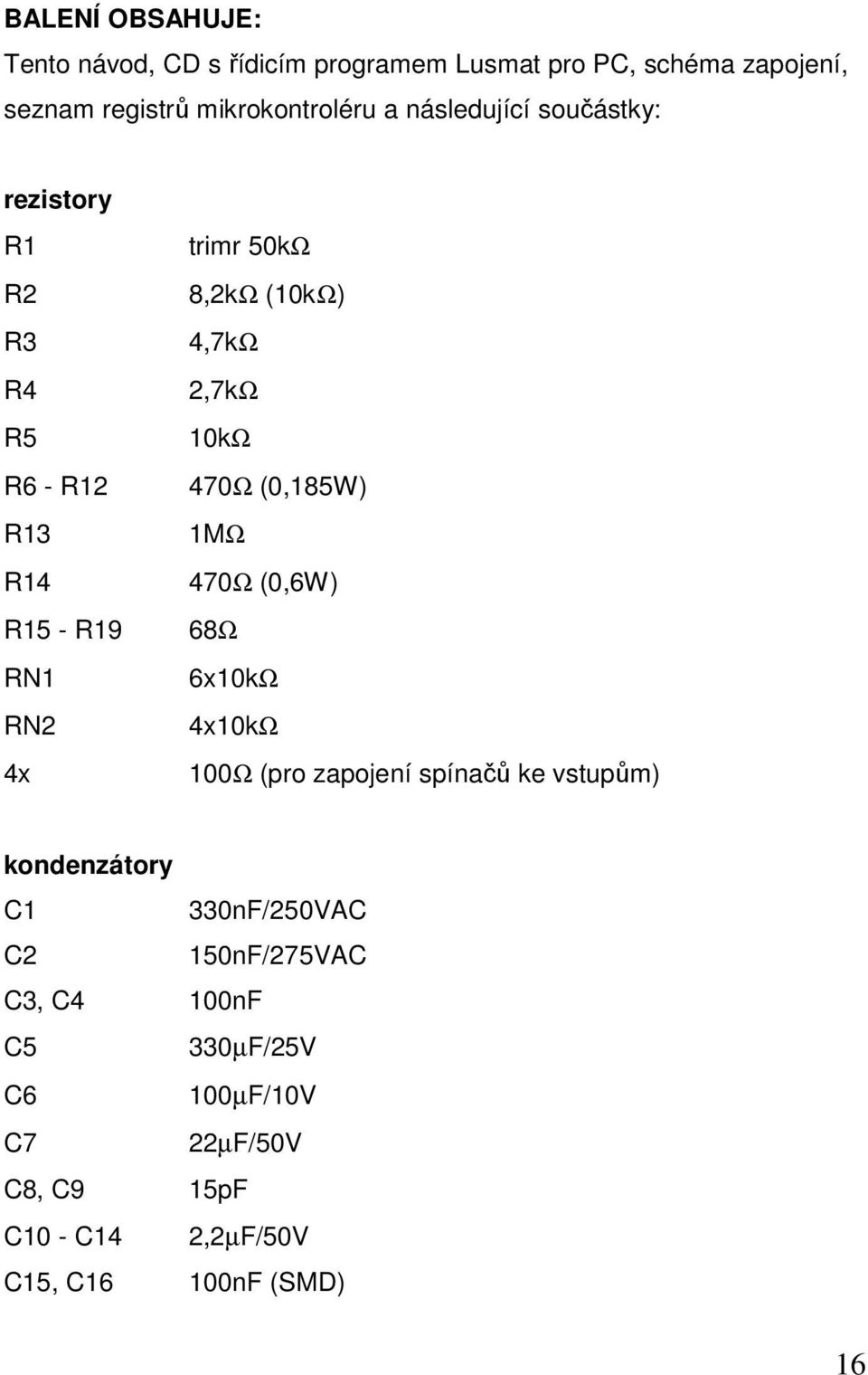 2,7kΩ 10kΩ 470Ω (0,185W) 1MΩ 470Ω (0,6W) 68Ω 6x10kΩ 4x10kΩ 100Ω (pro zapojení spínačů ke vstupům) kondenzátory C1