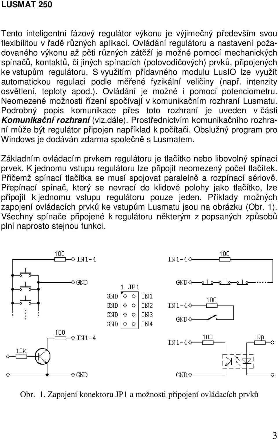 regulátoru. S využitím přídavného modulu LusIO lze využít automatickou regulaci podle měřené fyzikální veličiny (např. intenzity osvětlení, teploty apod.). Ovládání je možné i pomocí potenciometru.