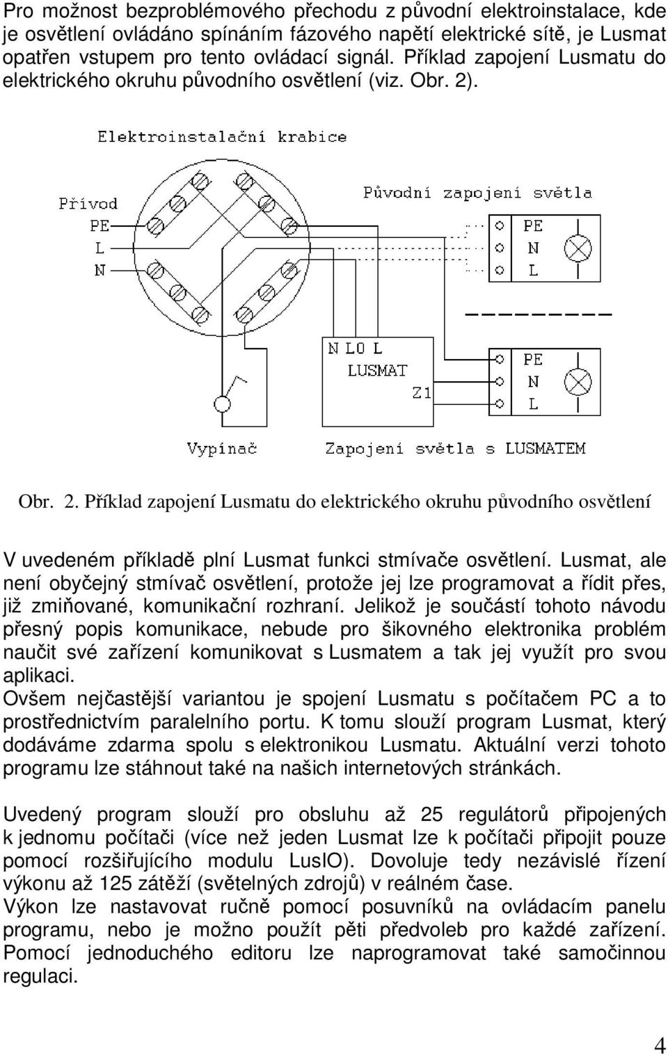. Obr. 2. Příklad zapojení Lusmatu do elektrického okruhu původního osvětlení V uvedeném příkladě plní Lusmat funkci stmívače osvětlení.