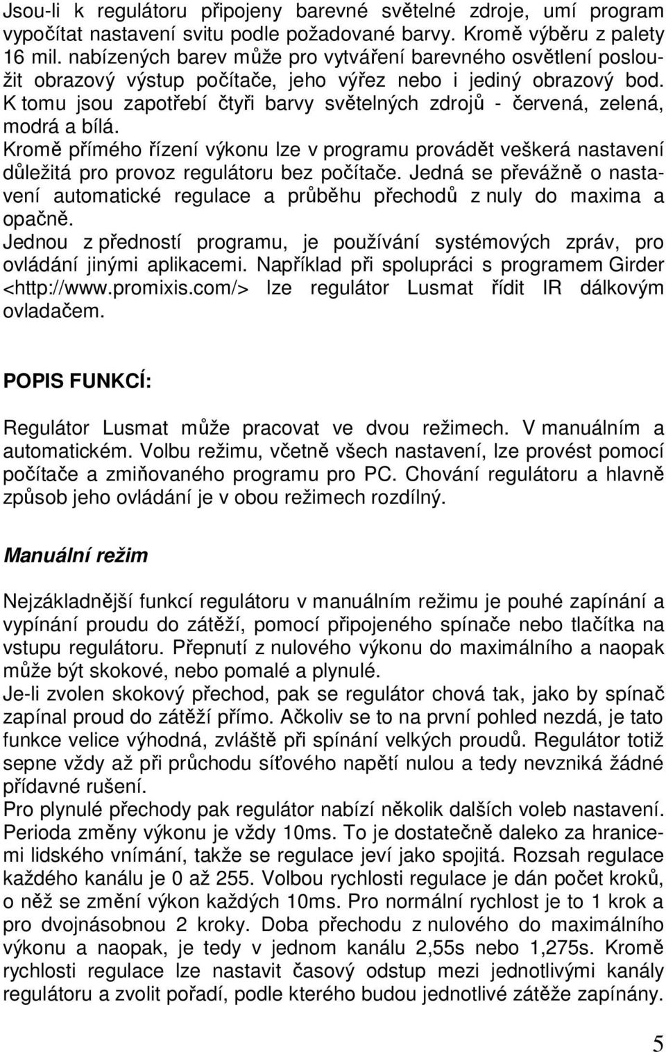 K tomu jsou zapotřebí čtyři barvy světelných zdrojů - červená, zelená, modrá a bílá. Kromě přímého řízení výkonu lze v programu provádět veškerá nastavení důležitá pro provoz regulátoru bez počítače.