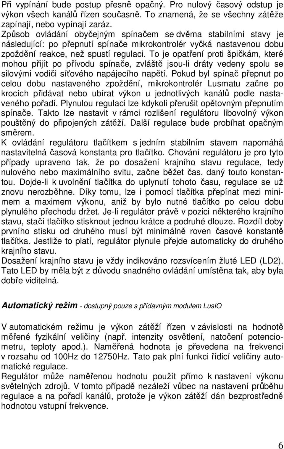To je opatření proti špičkám, které mohou přijít po přívodu spínače, zvláště jsou-li dráty vedeny spolu se silovými vodiči síťového napájecího napětí.