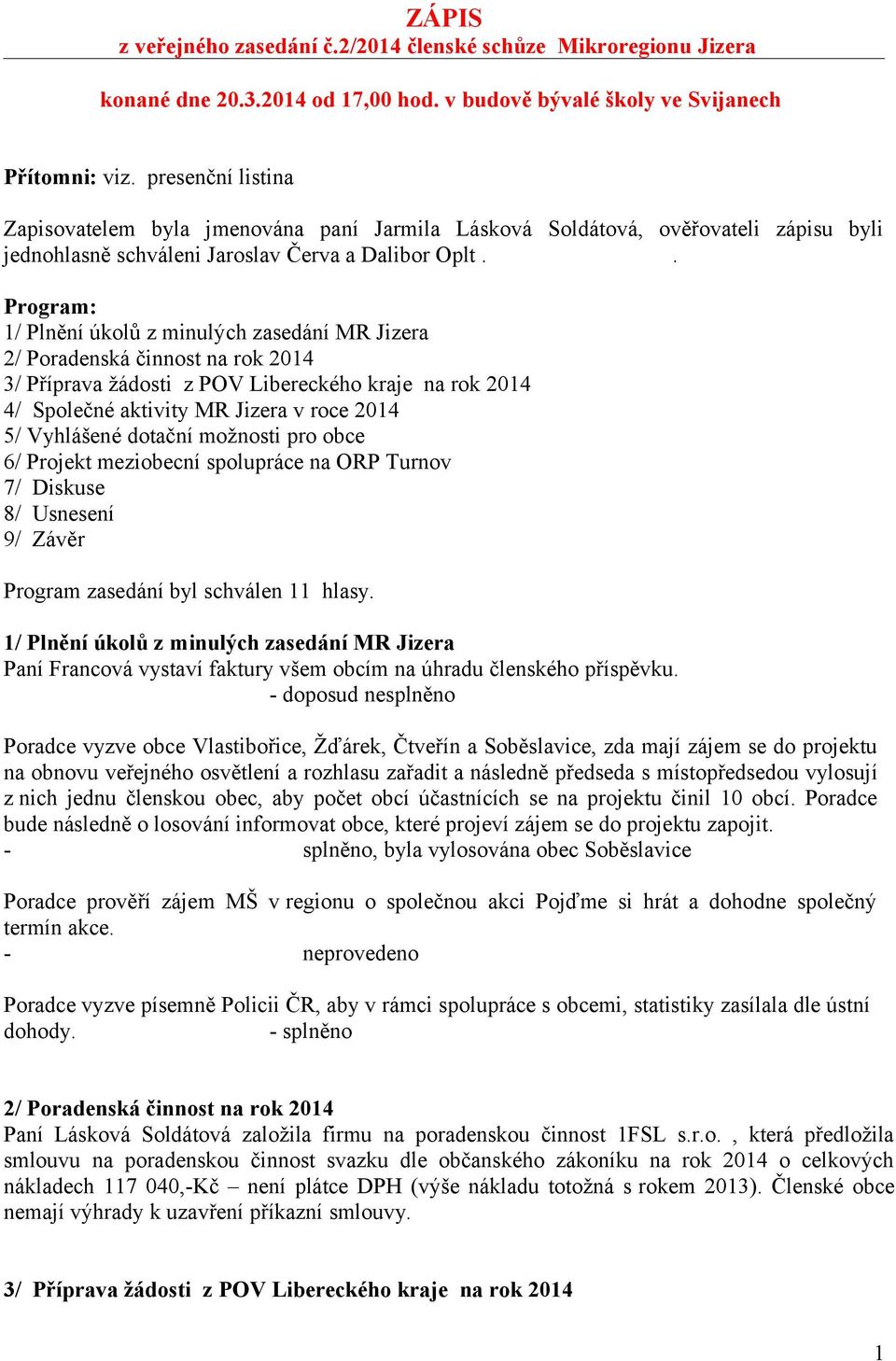 . Program: 1/ Plnění úkolů z minulých zasedání MR Jizera 2/ Poradenská činnost na rok 2014 3/ Příprava žádosti z POV Libereckého kraje na rok 2014 4/ Společné aktivity MR Jizera v roce 2014 5/