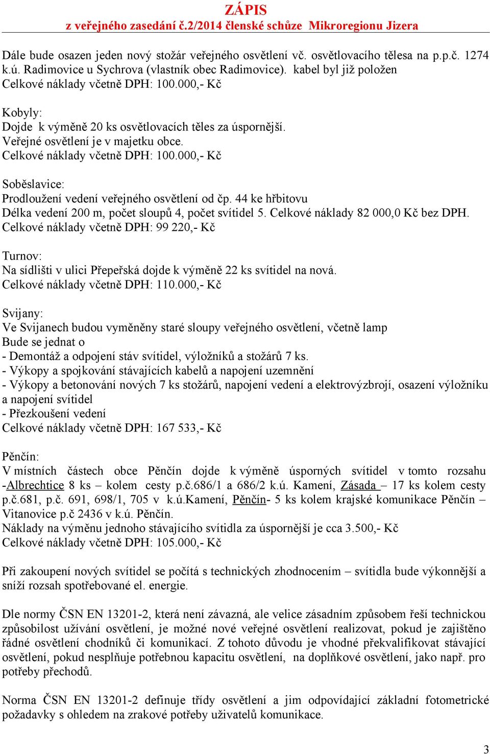 44 ke hřbitovu Délka vedení 200 m, počet sloupů 4, počet svítidel 5. Celkové náklady 82 000,0 Kč bez DPH.