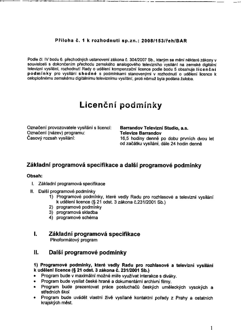 podle bodu 5 obsahuje licenční podmínky pro vysílání shodné s podmínkami stanovenými v rozhodnutí o udělení licence k celoplošnému zemskému digitálnímu televiznímu vysílání, proti němuž byla podána