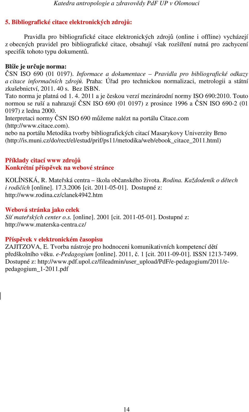 Praha: Úřad pro technickou normalizaci, metrologii a státní zkušebnictví, 2011. 40 s. Bez ISBN. Tato norma je platná od 1. 4. 2011 a je českou verzí mezinárodní normy ISO 690:2010.