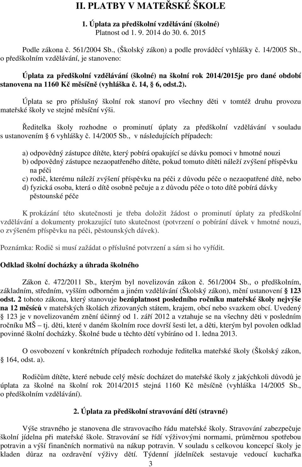 Úplata se pro příslušný školní rok stanoví pro všechny děti v tomtéž druhu provozu mateřské školy ve stejné měsíční výši.