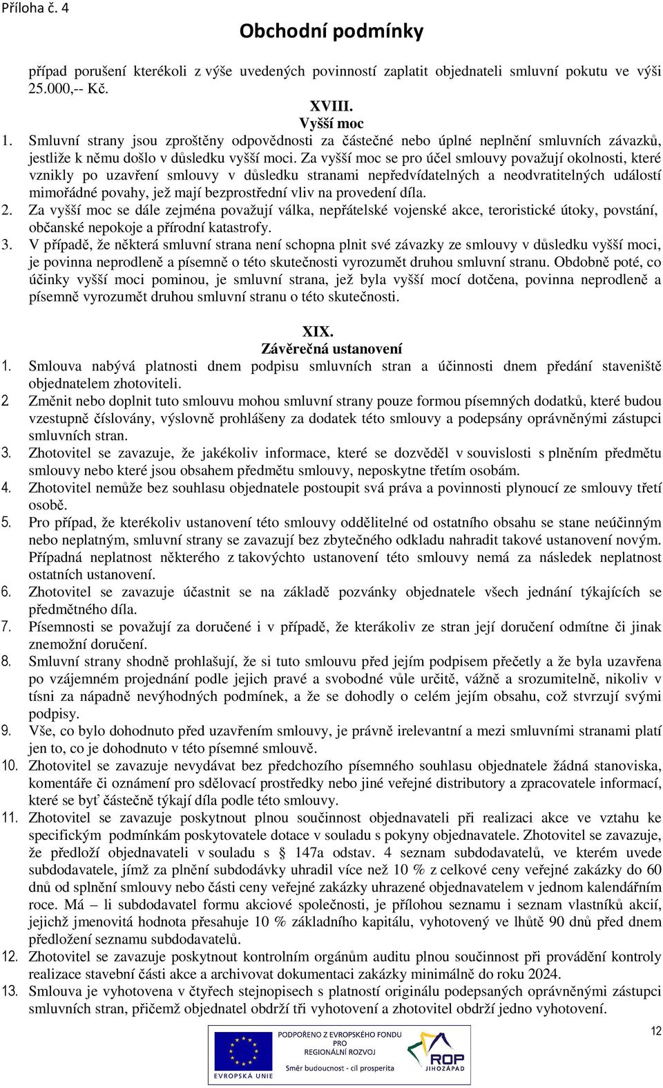 Za vyšší moc se pro účel smlouvy považují okolnosti, které vznikly po uzavření smlouvy v důsledku stranami nepředvídatelných a neodvratitelných událostí mimořádné povahy, jež mají bezprostřední vliv