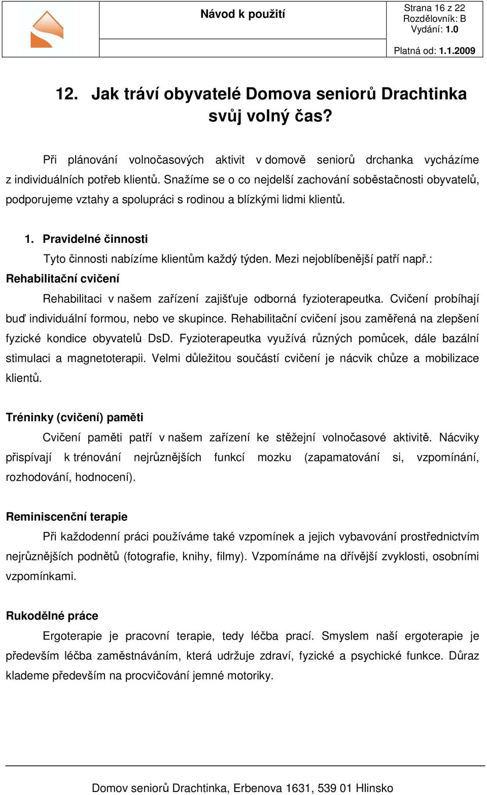 Mezi nejoblíbenější patří např.: Rehabilitační cvičení Rehabilitaci v našem zařízení zajišťuje odborná fyzioterapeutka. Cvičení probíhají buď individuální formou, nebo ve skupince.