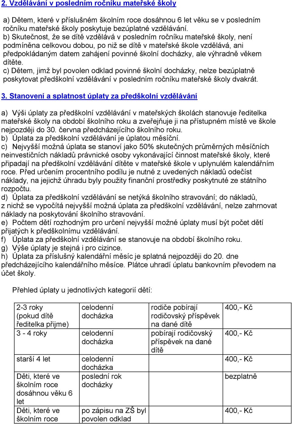 docházky, ale výhradně věkem dítěte. c) Dětem, jimž byl povolen odklad povinné školní docházky, nelze bezúplatně poskytovat předškolní vzdělávání v posledním ročníku mateřské školy dvakrát. 3.