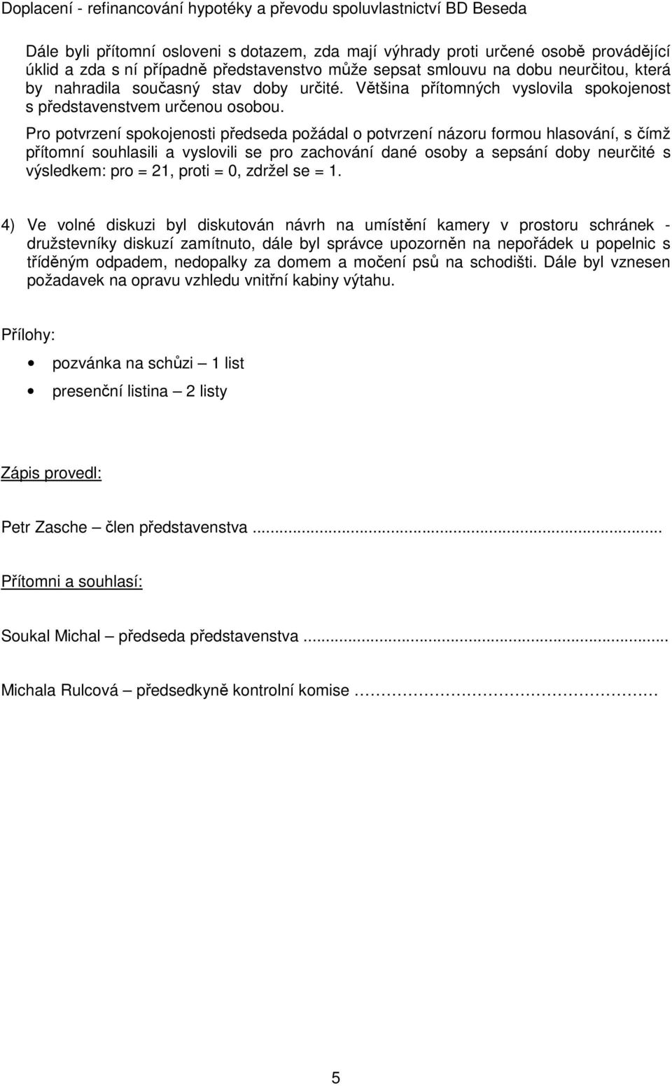 Pro potvrzení spokojenosti předseda požádal o potvrzení názoru formou hlasování, s čímž přítomní souhlasili a vyslovili se pro zachování dané osoby a sepsání doby neurčité s výsledkem: pro = 21,