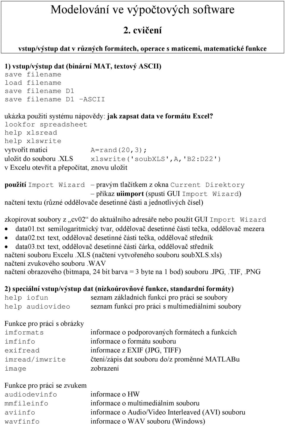 použití systému ápovědy: jak zapsat data ve formátu Excel? lookfor spreadsheet help xlsread help xlswrite vytvořit matici A=rad(0,3); uložit do souboru.