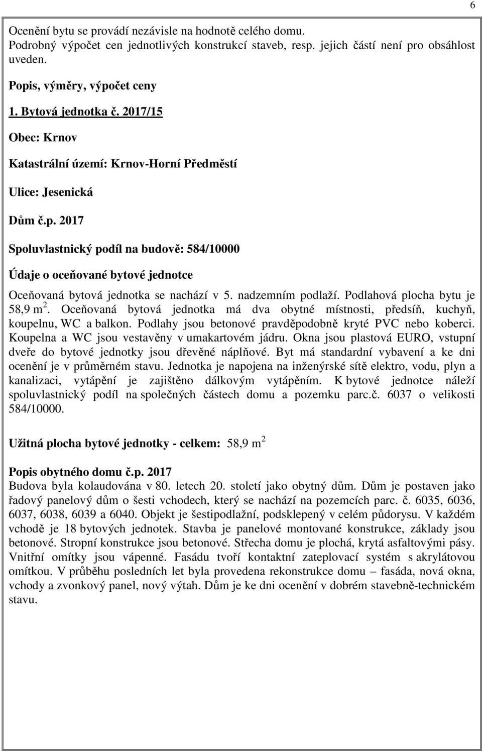 2017 Spoluvlastnický podíl na budově: 584/10000 Údaje o oceňované bytové jednotce Oceňovaná bytová jednotka se nachází v 5. nadzemním podlaží. Podlahová plocha bytu je 58,9 m 2.