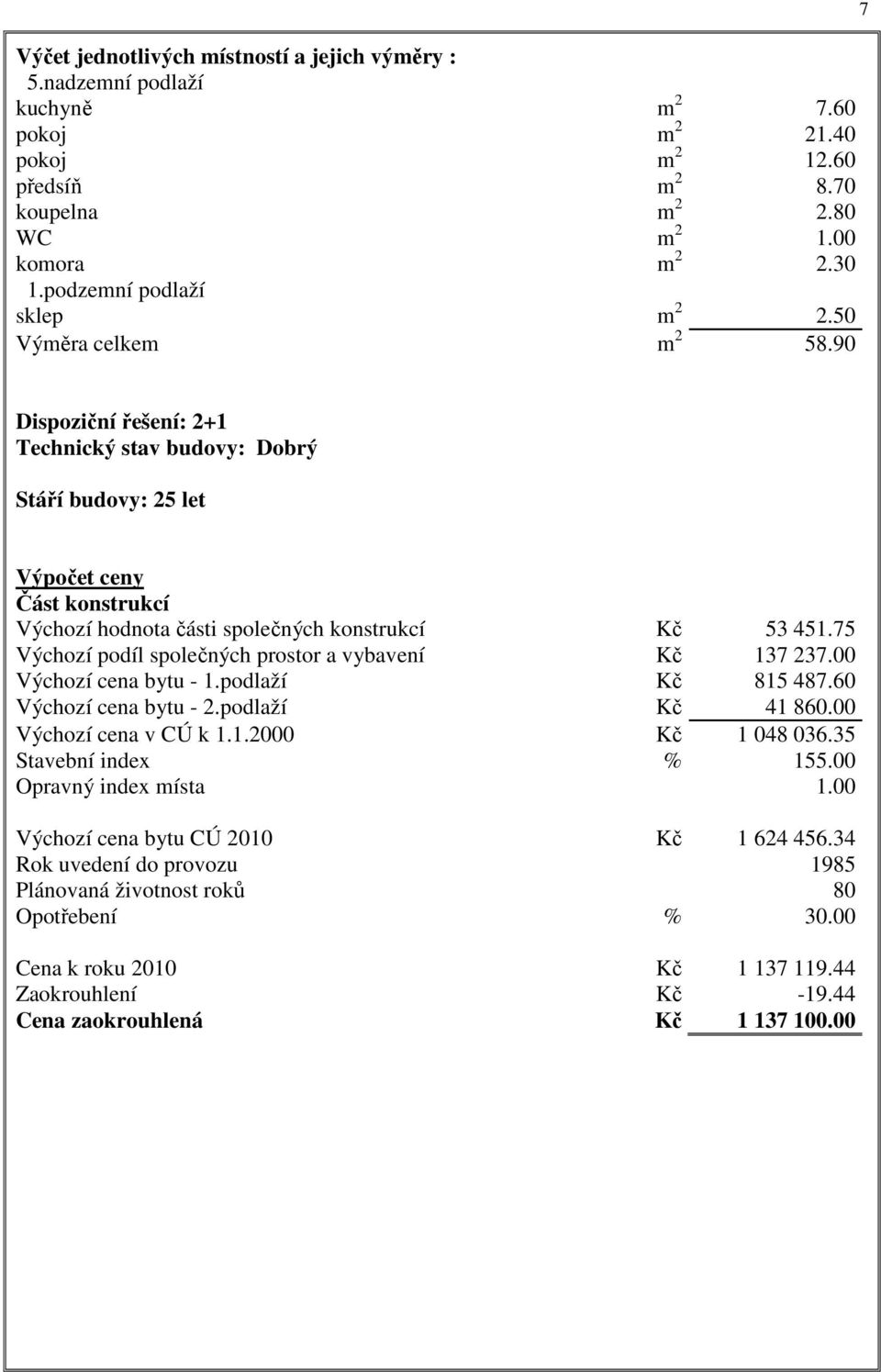 90 7 Dispoziční řešení: 2+1 Technický stav budovy: Dobrý Stáří budovy: 25 let Výpočet ceny Část konstrukcí Výchozí hodnota části společných konstrukcí Kč 53 451.