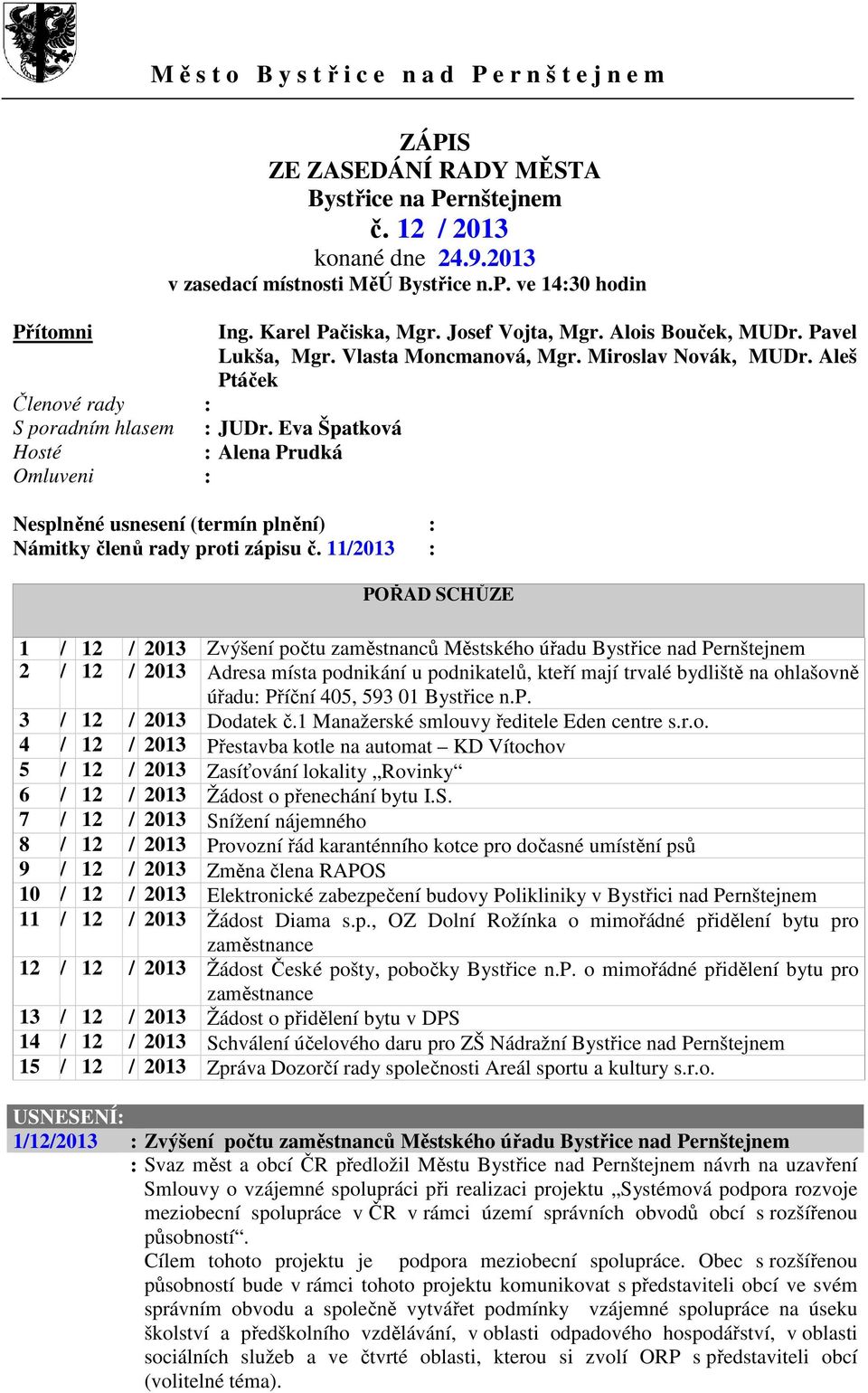 Aleš Ptáček Členové rady : S poradním hlasem : JUDr. Eva Špatková Hosté : Alena Prudká Omluveni : Nesplněné usnesení (termín plnění) : Námitky členů rady proti zápisu č.