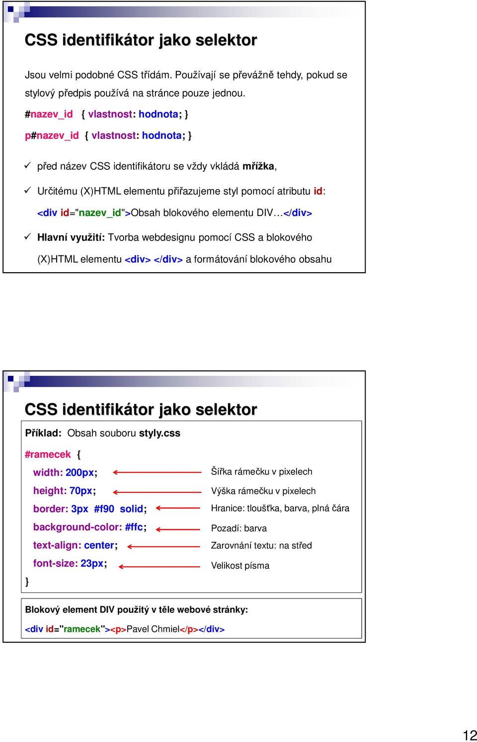id="nazev_id">obsah blokového elementu DIV </div> Hlavní využití: Tvorba webdesignu pomocí CSS a blokového (X)HTML elementu <div> </div> a formátování blokového obsahu CSS identifikátor jako selektor