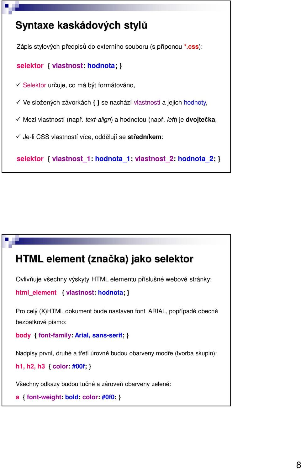 left) je dvojtečka, Je-li CSS vlastností více, oddělují se středníkem: selektor { vlastnost_1: hodnota_1; vlastnost_2: hodnota_2; } HTML element (značka) jako selektor Ovlivňuje všechny výskyty HTML