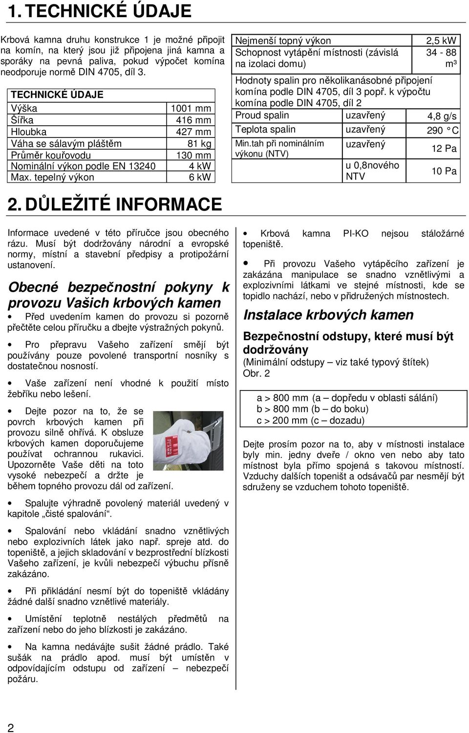 tepelný výkon 1001 mm 416 mm 427 mm 81 kg 130 mm 4 kw 6 kw Nejmenší topný výkon Schopnost vytápění místnosti (závislá na izolaci domu) 2,5 kw 34-88 m³ Hodnoty spalin pro několikanásobné připojení