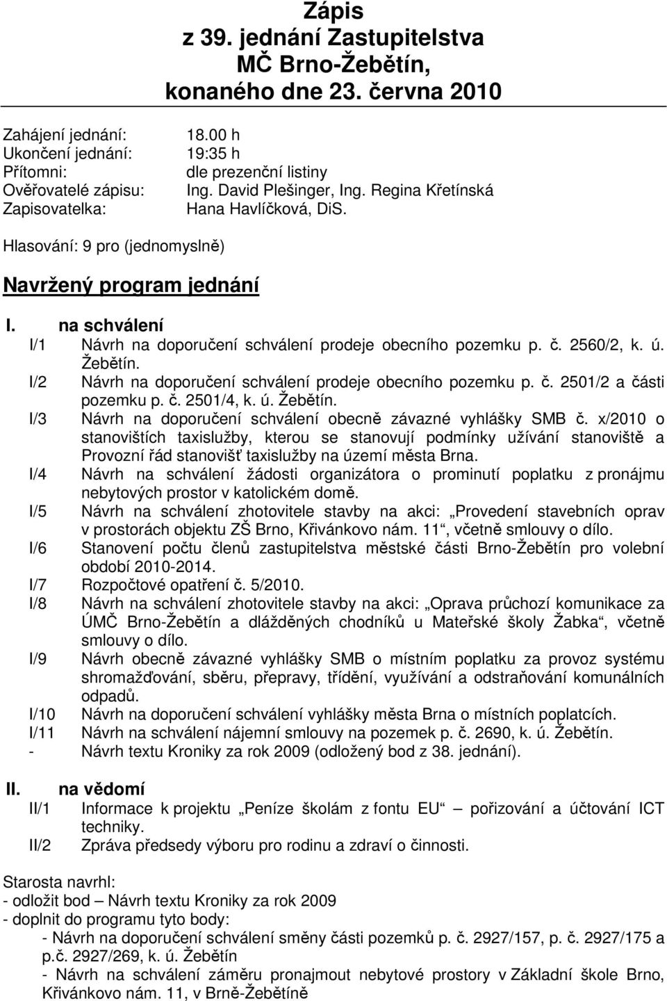 na schválení I/1 Návrh na doporučení schválení prodeje obecního pozemku p. č. 2560/2, k. ú. Žebětín. I/2 Návrh na doporučení schválení prodeje obecního pozemku p. č. 2501/2 a části pozemku p. č. 2501/4, k.