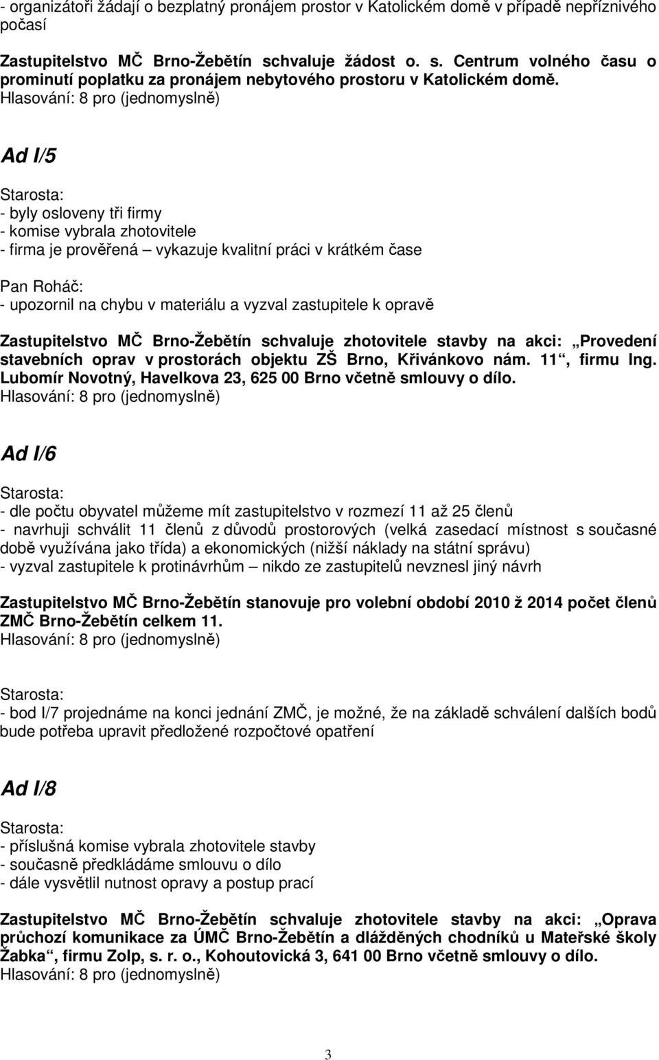 Ad I/5 - byly osloveny tři firmy - komise vybrala zhotovitele - firma je prověřená vykazuje kvalitní práci v krátkém čase Pan Roháč: - upozornil na chybu v materiálu a vyzval zastupitele k opravě