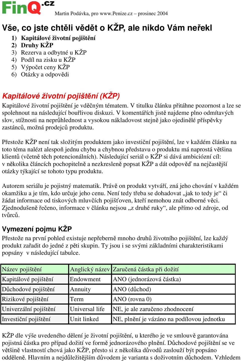 odpovědi Kapitálové životní pojištění (KŽP) Kapitálové životní pojištění je vděčným tématem. V titulku článku přitáhne pozornost a lze se spolehnout na následující bouřlivou diskuzi.