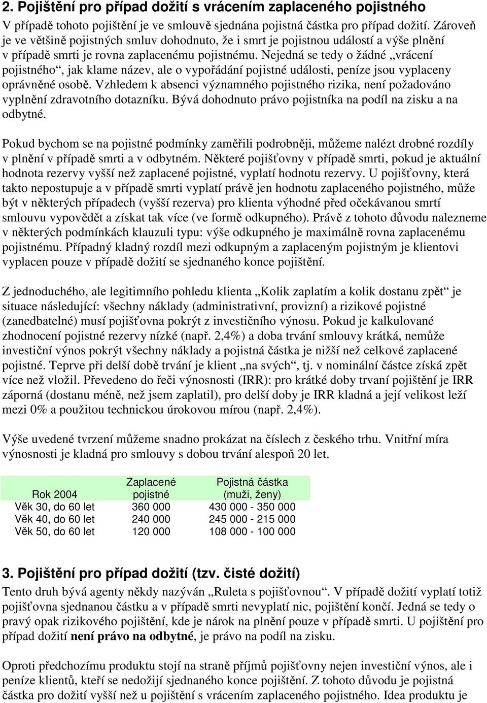 Nejedná se tedy o žádné vrácení pojistného, jak klame název, ale o vypořádání pojistné události, peníze jsou vyplaceny oprávněné osobě.