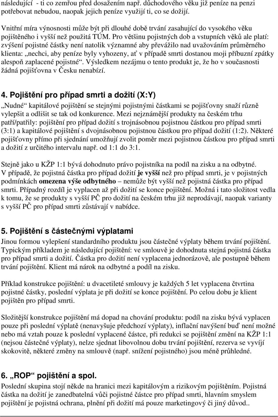 Pro většinu pojistných dob a vstupních věků ale platí: zvýšení pojistné částky není natolik významné aby převážilo nad uvažováním průměrného klienta: nechci, aby peníze byly vyhozeny, ať v případě