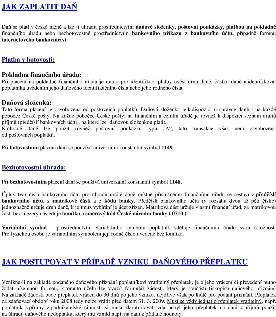 Platba v hotovosti: Pokladna finančního úřadu: Při placení na pokladně finančního úřadu je nutno pro identifikaci platby uvést druh daně, částku daně a identifikovat poplatníka uvedením jeho daňového