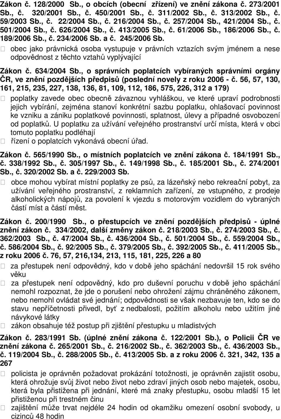 obec jako právnická osoba vystupuje v právních vztazích svým jménem a nese odpovědnost z těchto vztahů vyplývající Zákon č. 634/2004 Sb.