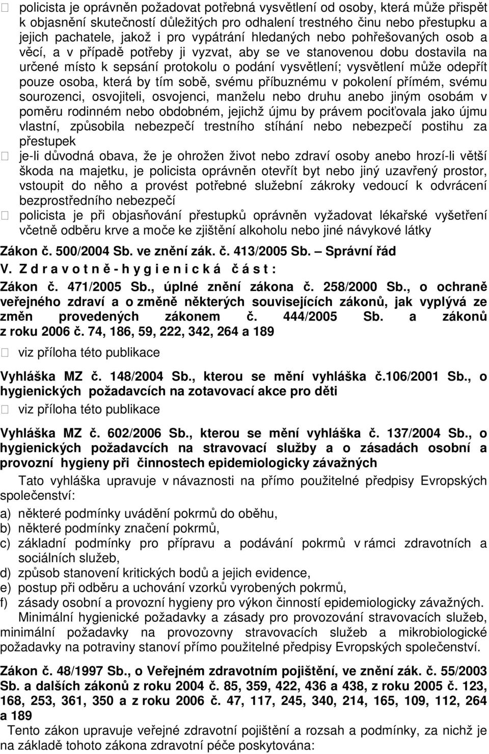 pouze osoba, která by tím sobě, svému příbuznému v pokolení přímém, svému sourozenci, osvojiteli, osvojenci, manželu nebo druhu anebo jiným osobám v poměru rodinném nebo obdobném, jejichž újmu by