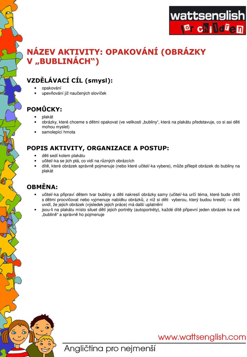 přilepit obrázek do bubliny na plakát učitel/-ka připraví dětem tvar bubliny a děti nakreslí obrázky samy (učitel/-ka určí téma, které bude chtít s dětmi procvičovat nebo vyjmenuje nabídku obrázků, z