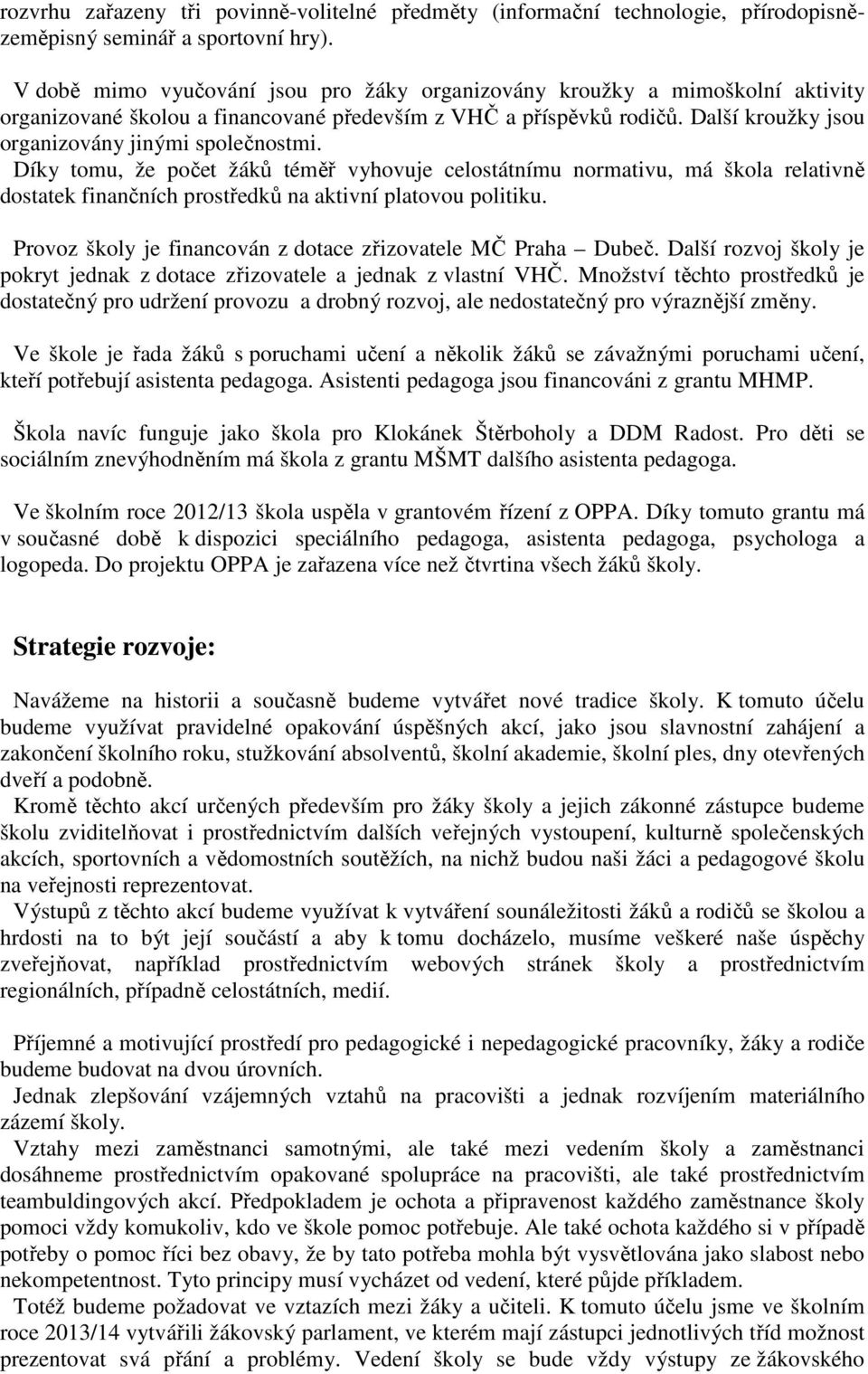 Další kroužky jsou organizovány jinými společnostmi. Díky tomu, že počet žáků téměř vyhovuje celostátnímu normativu, má škola relativně dostatek finančních prostředků na aktivní platovou politiku.