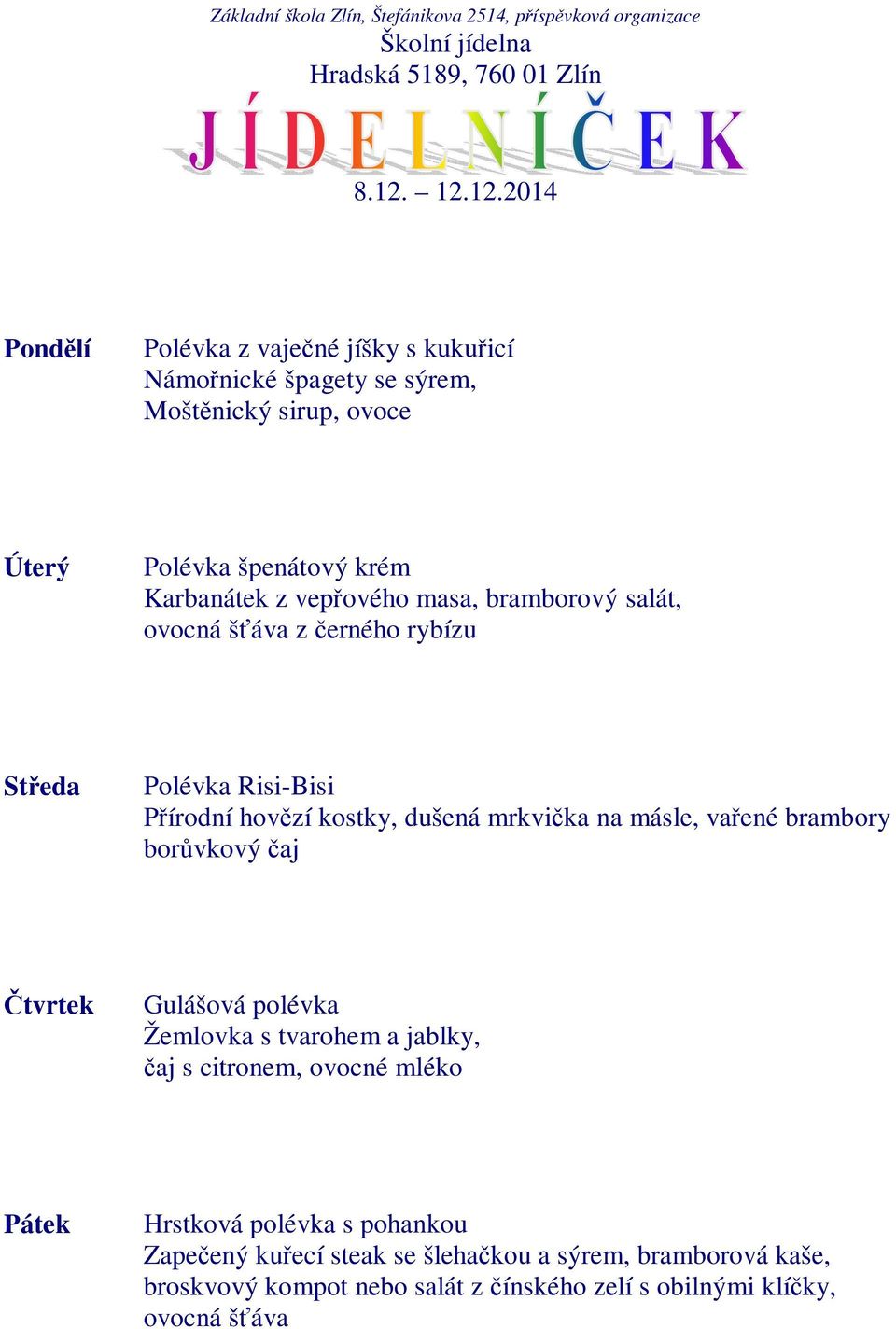 na másle, vařené brambory borůvkový čaj Gulášová polévka Žemlovka s tvarohem a jablky, čaj s citronem, ovocné mléko Hrstková polévka s