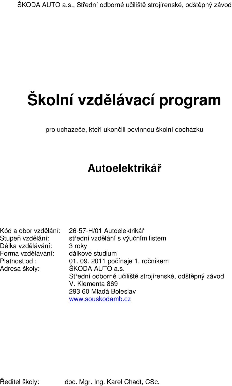 Autoelektrikář Kód a obor vzdělání: 26-57-H/01 Autoelektrikář Stupeň vzdělání: střední vzdělání s výučním listem Délka vzdělávání: 3 roky