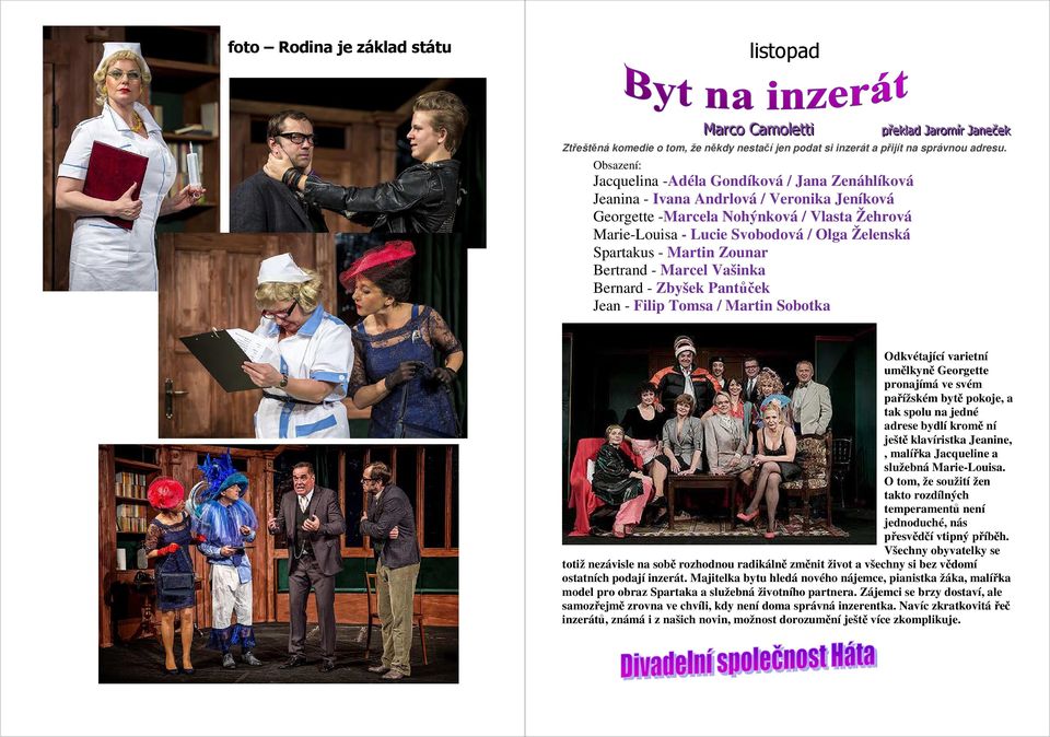 Spartakus - Martin Zounar Bertrand - Marcel Vašinka Bernard - Zbyšek Pantůček Jean - Filip Tomsa / Martin Sobotka Odkvétající varietní umělkyně Georgette pronajímá ve svém pařížském bytě pokoje, a
