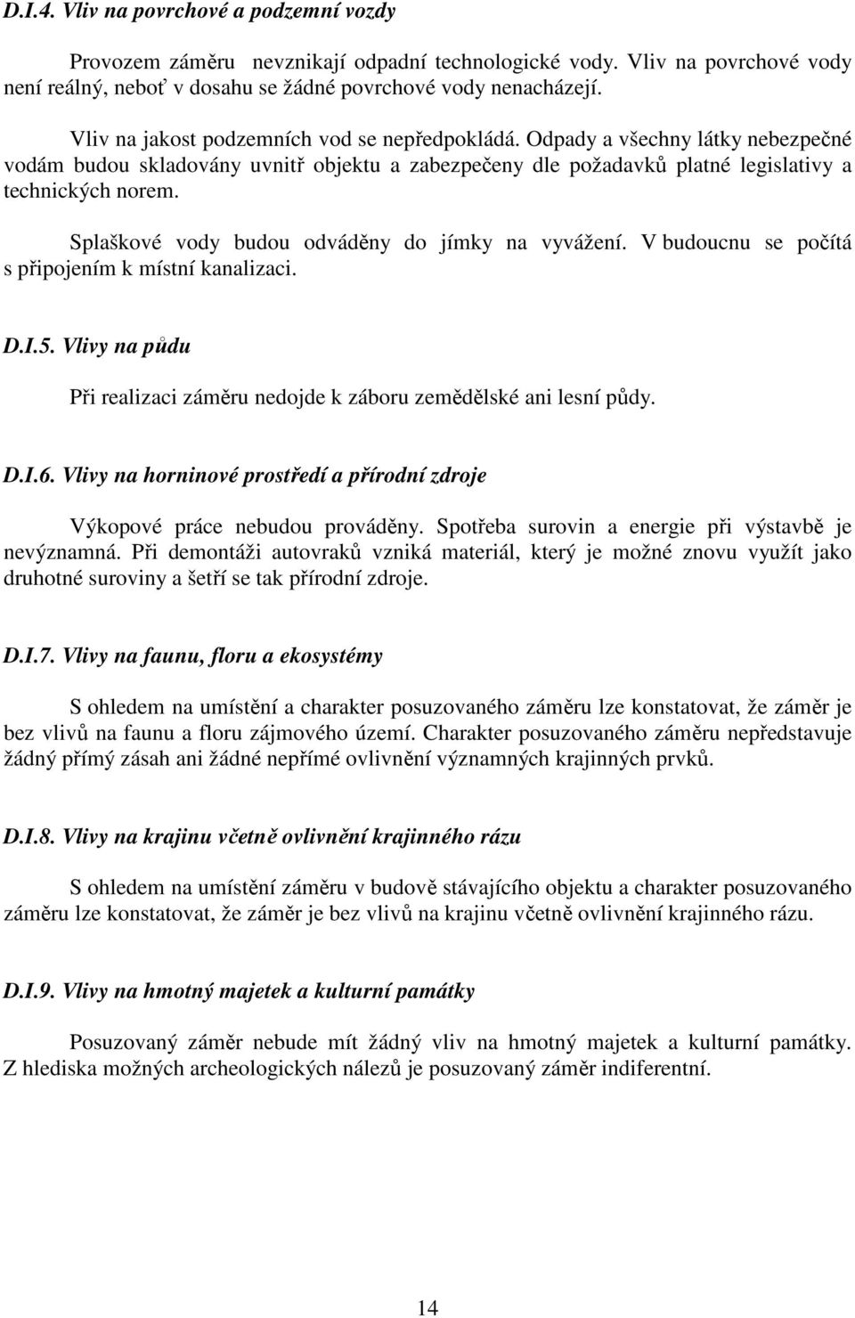 Splaškové vody budou odváděny do jímky na vyvážení. V budoucnu se počítá s připojením k místní kanalizaci. D.I.5. Vlivy na půdu Při realizaci záměru nedojde k záboru zemědělské ani lesní půdy. D.I.6.