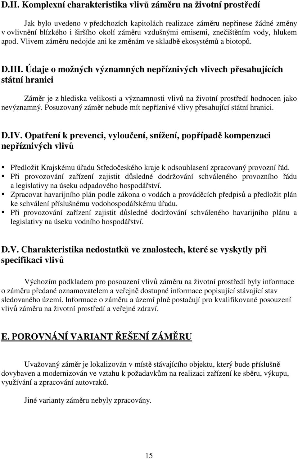 Údaje o možných významných nepříznivých vlivech přesahujících státní hranici Záměr je z hlediska velikosti a významnosti vlivů na životní prostředí hodnocen jako nevýznamný.