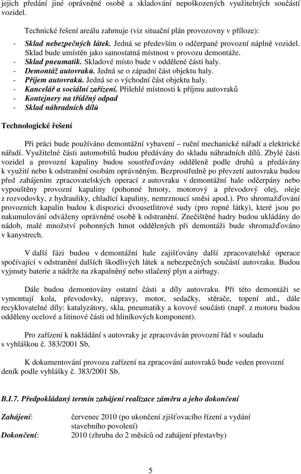 - Demontáž autovraků. Jedná se o západní část objektu haly. - Příjem autovraků. Jedná se o východní část objektu haly. - Kancelář a sociální zařízení.