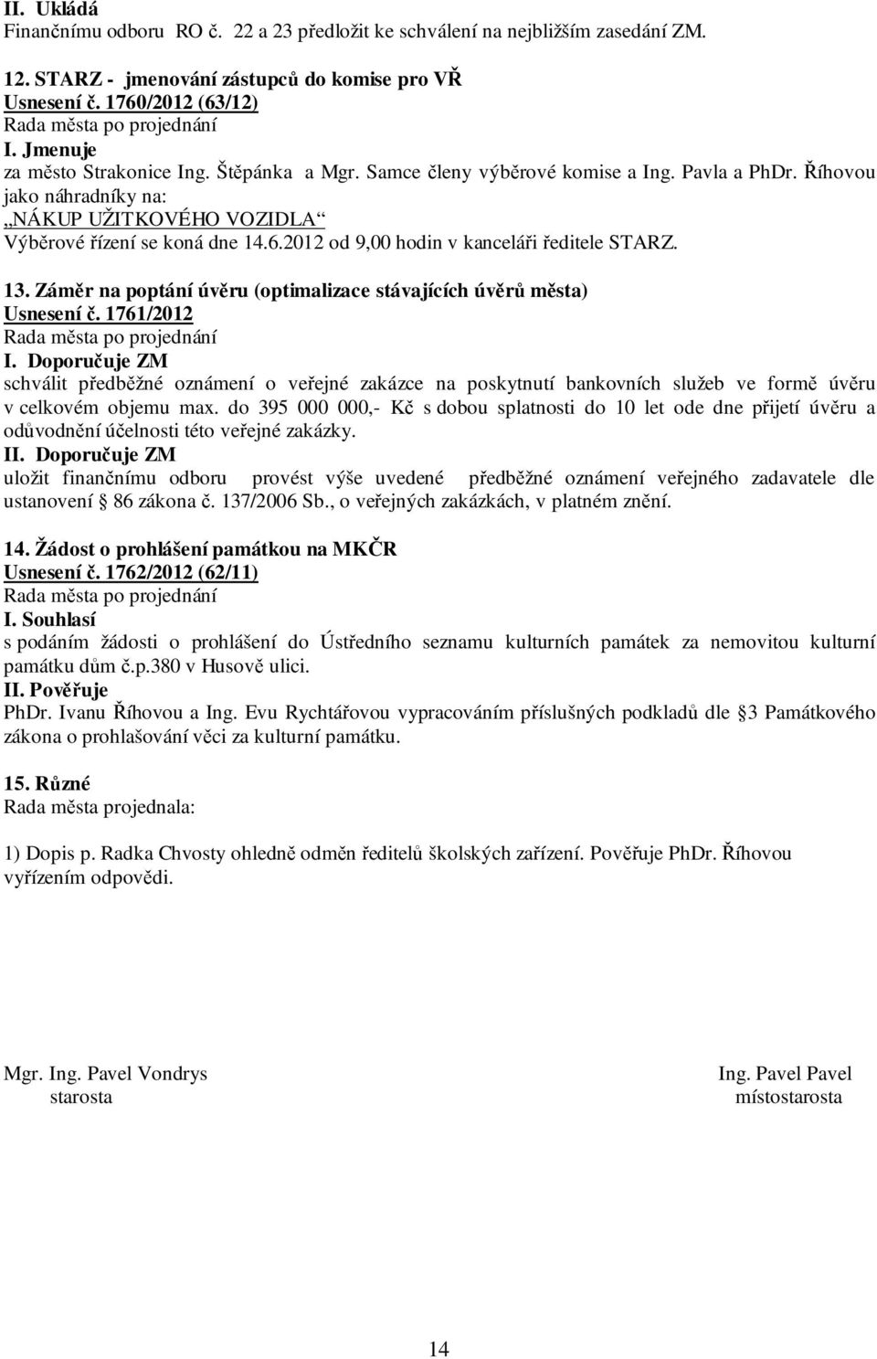 2012 od 9,00 hodin v kanceláři ředitele STARZ. 13. Záměr na poptání úvěru (optimalizace stávajících úvěrů města) Usnesení č.