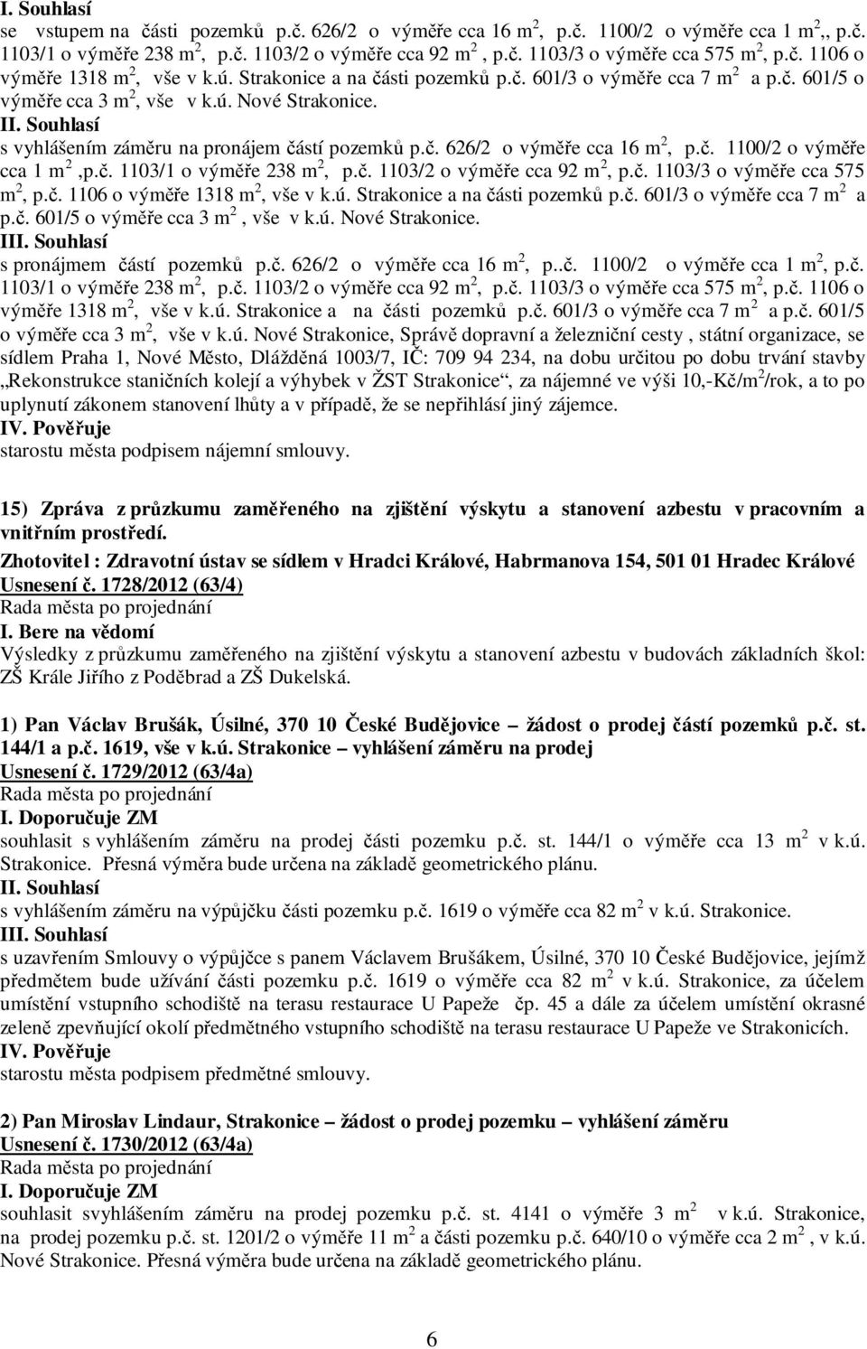 č. 1100/2 o výměře cca 1 m 2,p.č. 1103/1 o výměře 238 m 2, p.č. 1103/2 o výměře cca 92 m 2, p.č. 1103/3 o výměře cca 575 m 2, p.č. 1106 o výměře 1318 m 2, vše v k.ú. Strakonice a na části pozemků p.č. 601/3 o výměře cca 7 m 2 a p.