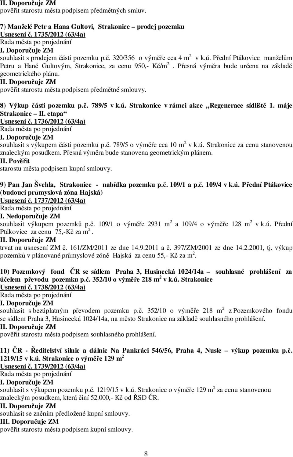 8) Výkup části pozemku p.č. 789/5 v k.ú. Strakonice v rámci akce Regenerace sídliště 1. máje Strakonice II. etapa Usnesení č. 1736/2012 (63/4a) souhlasit s výkupem části pozemku p.č. 789/5 o výměře cca 10 m 2 v k.