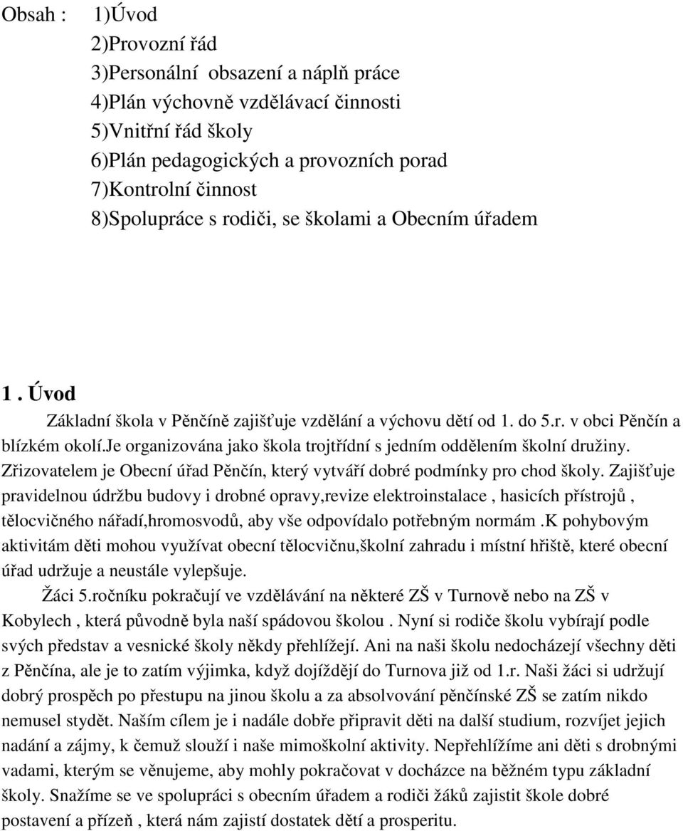 je organizována jako škola trojtřídní s jedním oddělením školní družiny. Zřizovatelem je Obecní úřad Pěnčín, který vytváří dobré podmínky pro chod školy.