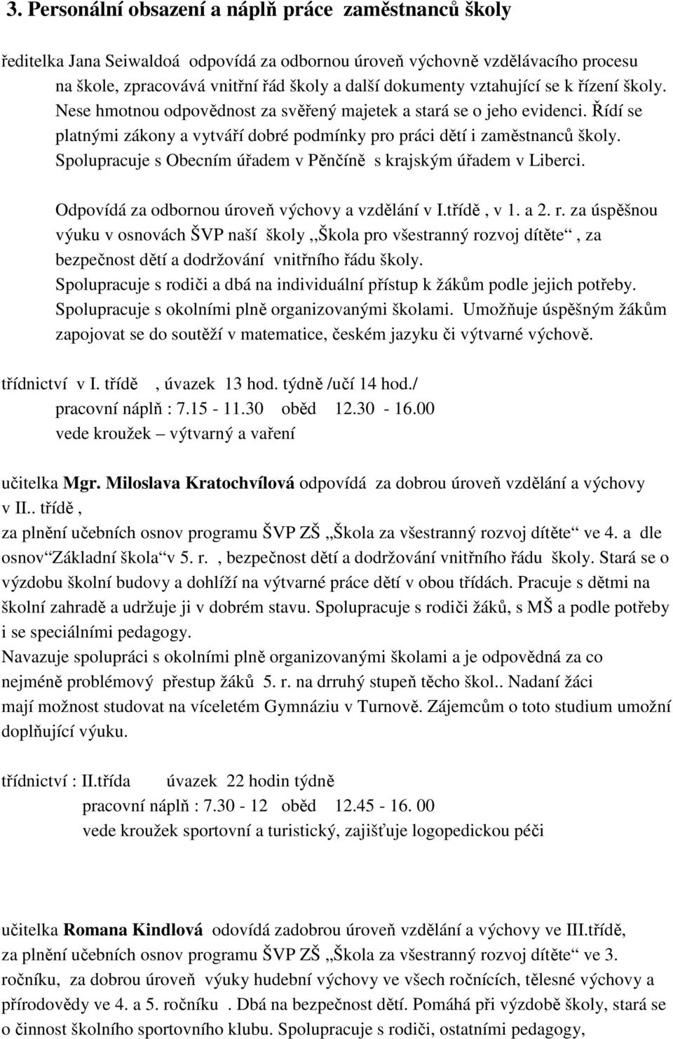 Spolupracuje s Obecním úřadem v Pěnčíně s krajským úřadem v Liberci. Odpovídá za odbornou úroveň výchovy a vzdělání v I.třídě, v 1. a 2. r.