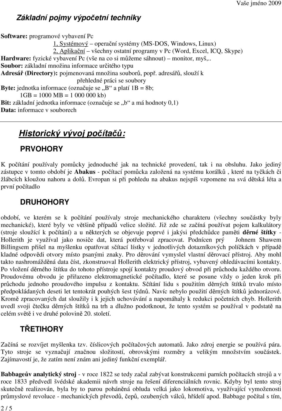 adresářů, slouží k přehledné práci se soubory Byte: jednotka informace (označuje se B a platí 1B = 8b; 1GB = 1000 MB = 1 000 000 kb) Bit: základní jednotka informace (označuje se b a má hodnoty 0,1)