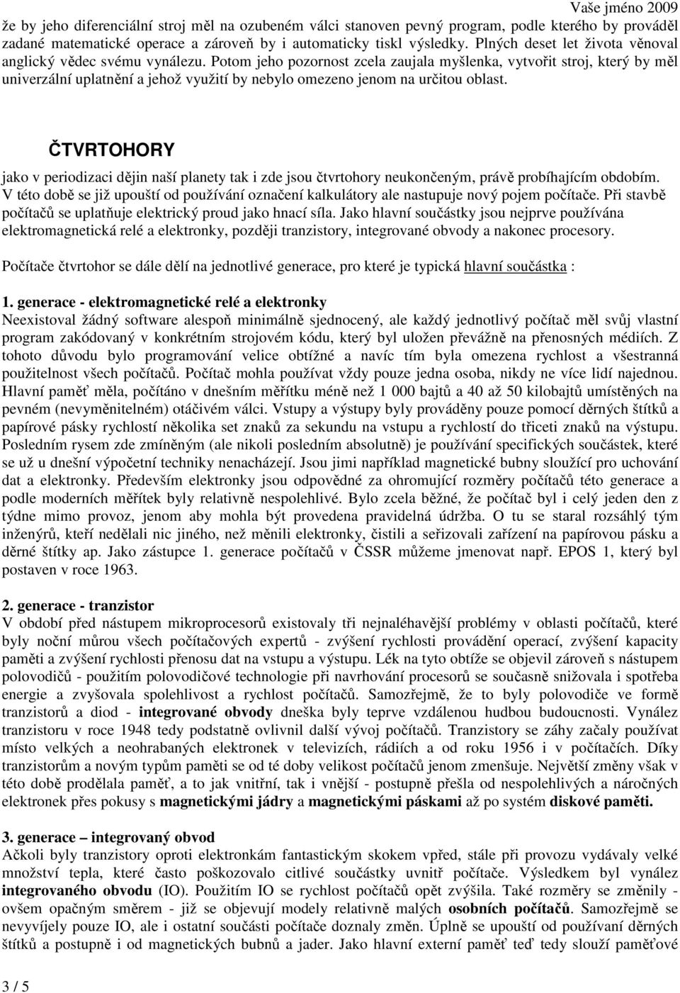 Potom jeho pozornost zcela zaujala myšlenka, vytvořit stroj, který by měl univerzální uplatnění a jehož využití by nebylo omezeno jenom na určitou oblast.